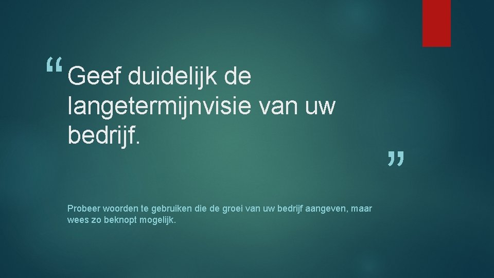“ Geef duidelijk de langetermijnvisie van uw bedrijf. Probeer woorden te gebruiken die de