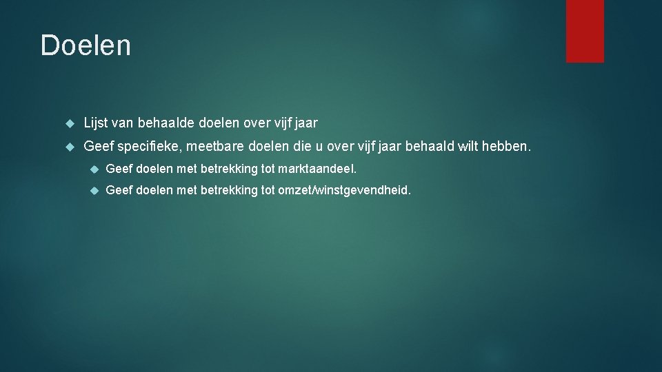 Doelen Lijst van behaalde doelen over vijf jaar Geef specifieke, meetbare doelen die u