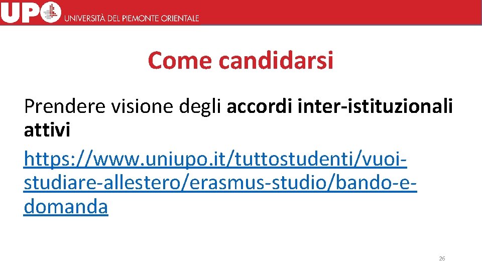 Come candidarsi Prendere visione degli accordi inter-istituzionali attivi https: //www. uniupo. it/tuttostudenti/vuoistudiare-allestero/erasmus-studio/bando-edomanda 26 