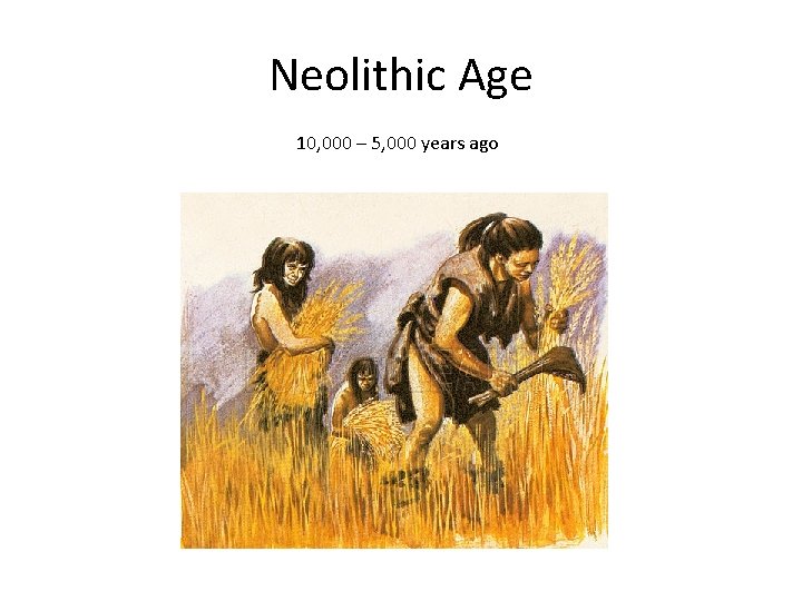 Neolithic Age 10, 000 – 5, 000 years ago 