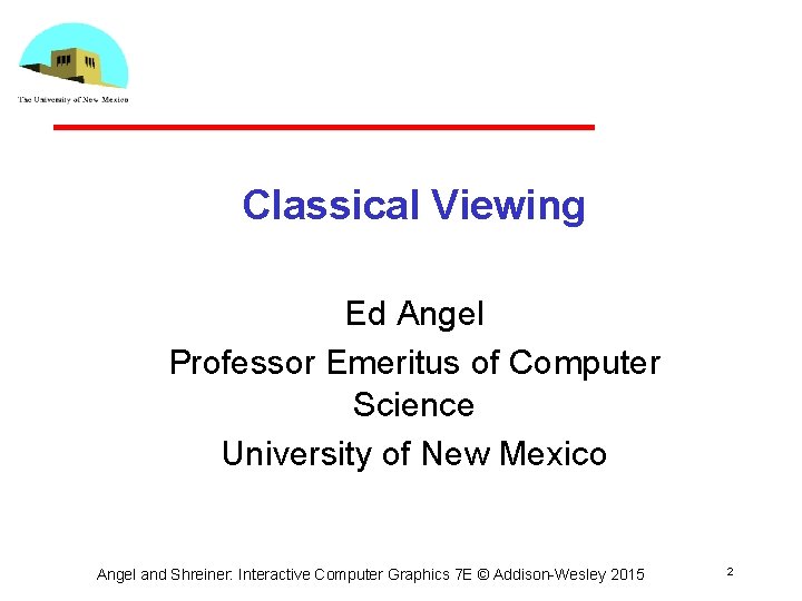 Classical Viewing Ed Angel Professor Emeritus of Computer Science University of New Mexico Angel