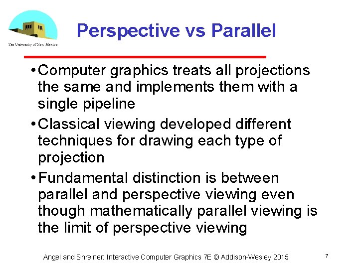 Perspective vs Parallel • Computer graphics treats all projections the same and implements them