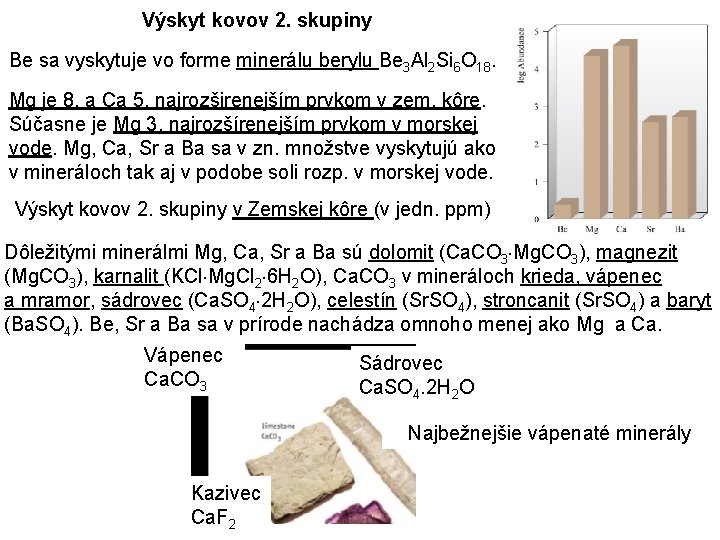 Výskyt kovov 2. skupiny Be sa vyskytuje vo forme minerálu berylu Be 3 Al