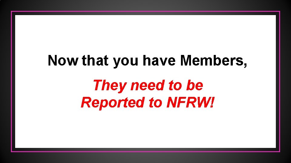 Now that you have Members, They need to be Reported to NFRW! 