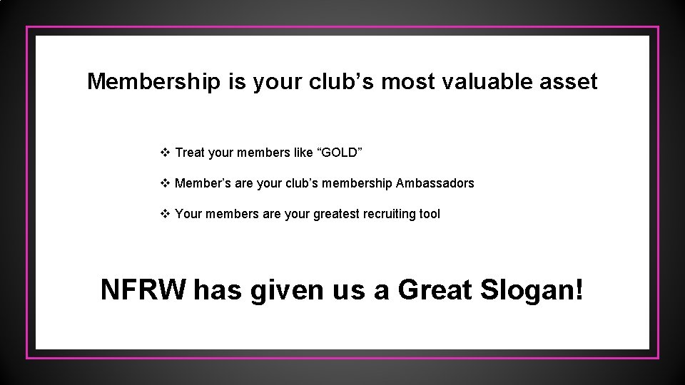 Membership is your club’s most valuable asset v Treat your members like “GOLD” v