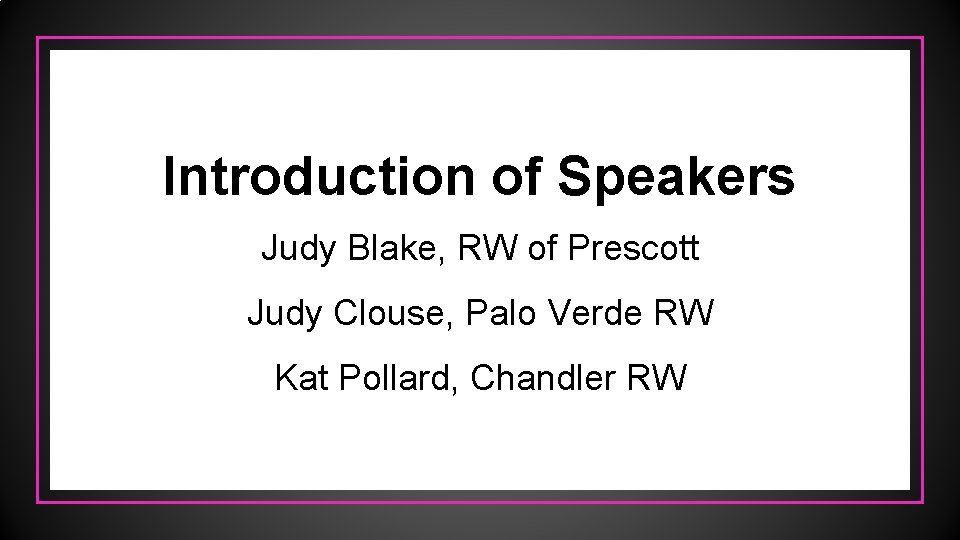 Introduction of Speakers Judy Blake, RW of Prescott Judy Clouse, Palo Verde RW Kat