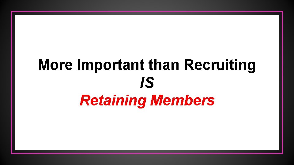 More Important than Recruiting IS Retaining Members 