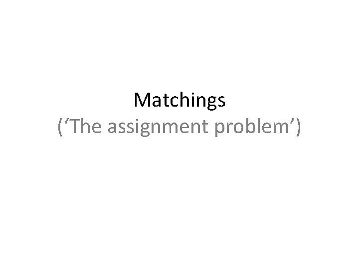 Matchings (‘The assignment problem’) Matchings (‘The assignment problem’)