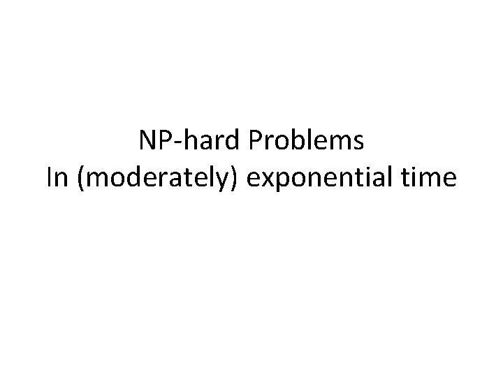 NP-hard Problems In (moderately) exponential time NP-hard Problems In (moderately) exponential time