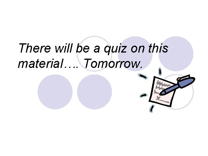 There will be a quiz on this material…. Tomorrow. 