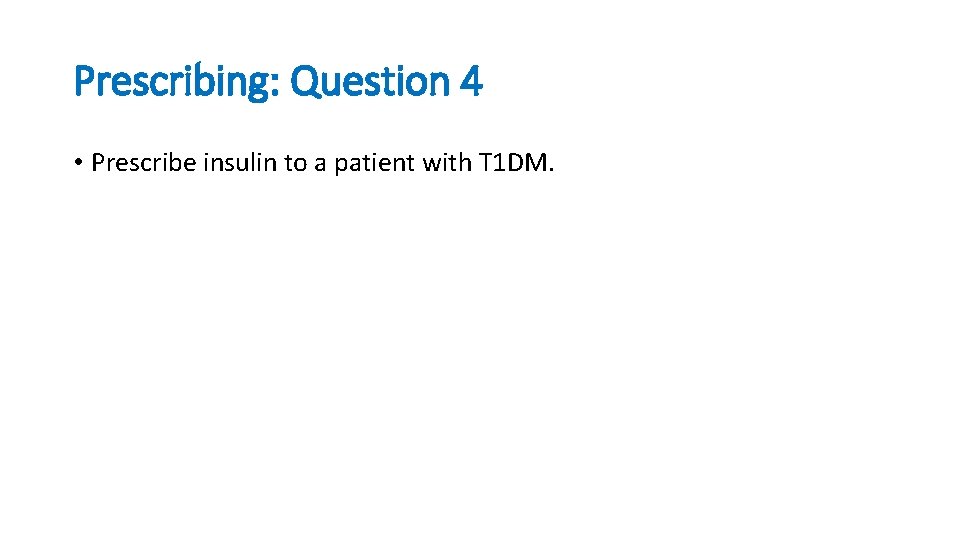 Prescribing: Question 4 • Prescribe insulin to a patient with T 1 DM. 