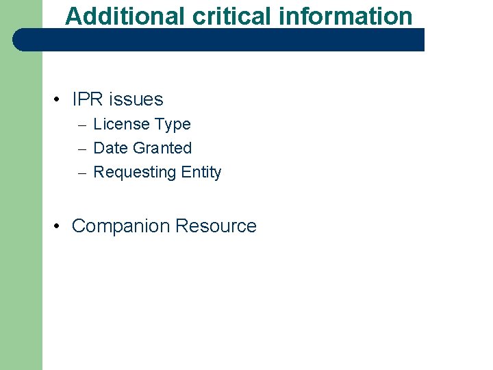 Additional critical information • IPR issues – License Type – Date Granted – Requesting
