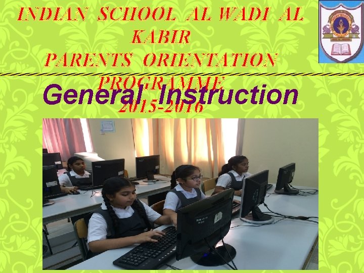 INDIAN SCHOOL AL WADI AL KABIR PARENTS ORIENTATION PROGRAMME General Instruction 2015 -2016 