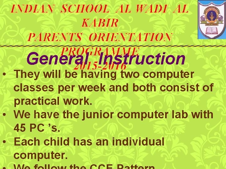 INDIAN SCHOOL AL WADI AL KABIR PARENTS ORIENTATION PROGRAMME General Instruction 2015 -2016 •