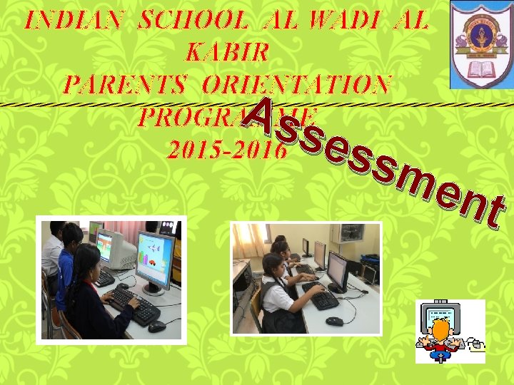 INDIAN SCHOOL AL WADI AL KABIR PARENTS ORIENTATION PROGRAMME 2015 -2016 Ass ess me