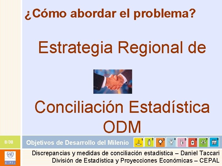 ¿Cómo abordar el problema? Estrategia Regional de Conciliación Estadística ODM 8/38 Objetivos de Desarrollo