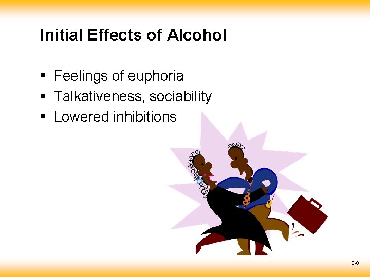 Initial Effects of Alcohol § Feelings of euphoria § Talkativeness, sociability § Lowered inhibitions