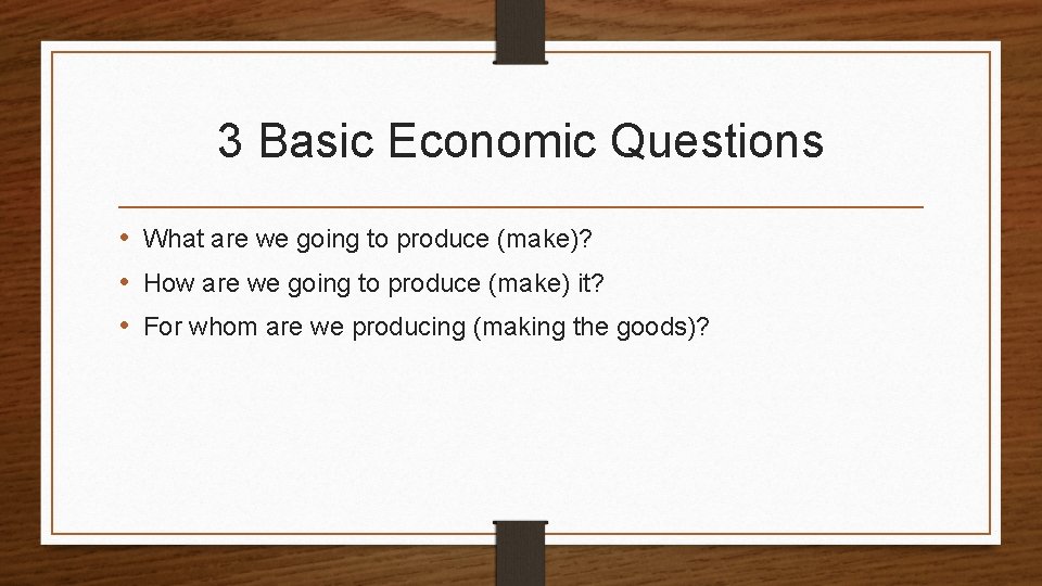 3 Basic Economic Questions • What are we going to produce (make)? • How