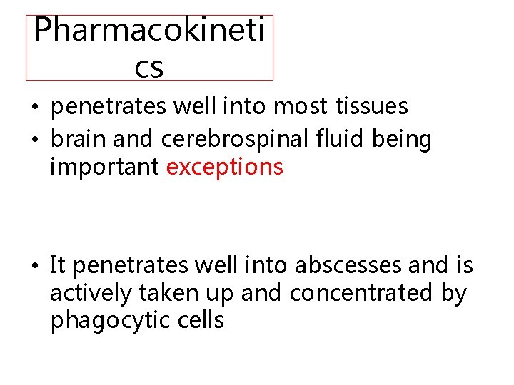 Pharmacokineti cs • penetrates well into most tissues • brain and cerebrospinal fluid being