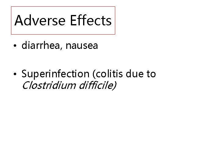 Adverse Effects • diarrhea, nausea • Superinfection (colitis due to Clostridium difficile) 