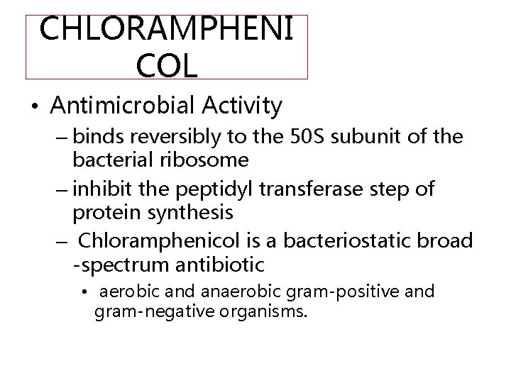 CHLORAMPHENI COL • Antimicrobial Activity – binds reversibly to the 50 S subunit of