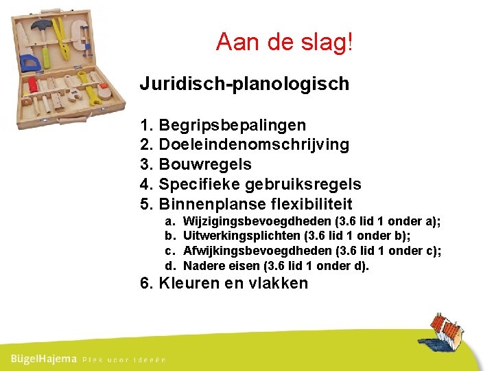 Aan de slag! Juridisch-planologisch 1. Begripsbepalingen 2. Doeleindenomschrijving 3. Bouwregels 4. Specifieke gebruiksregels 5.