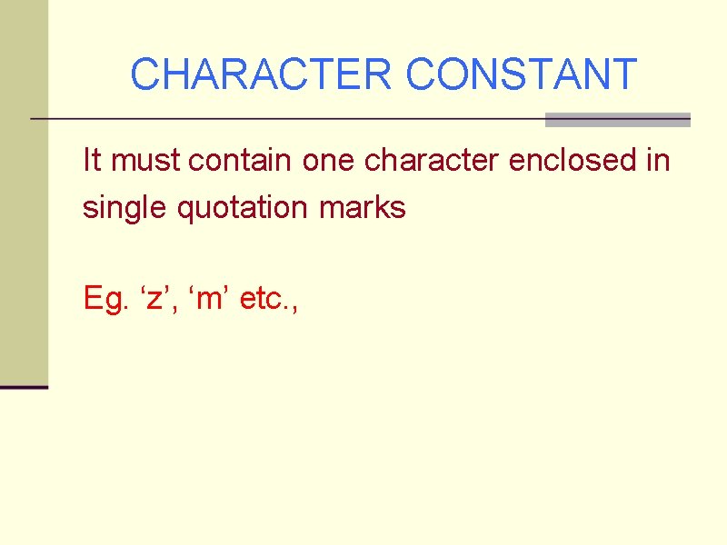 CHARACTER CONSTANT It must contain one character enclosed in single quotation marks Eg. ‘z’,