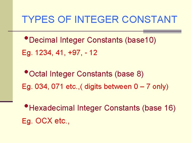 TYPES OF INTEGER CONSTANT • Decimal Integer Constants (base 10) Eg. 1234, 41, +97,