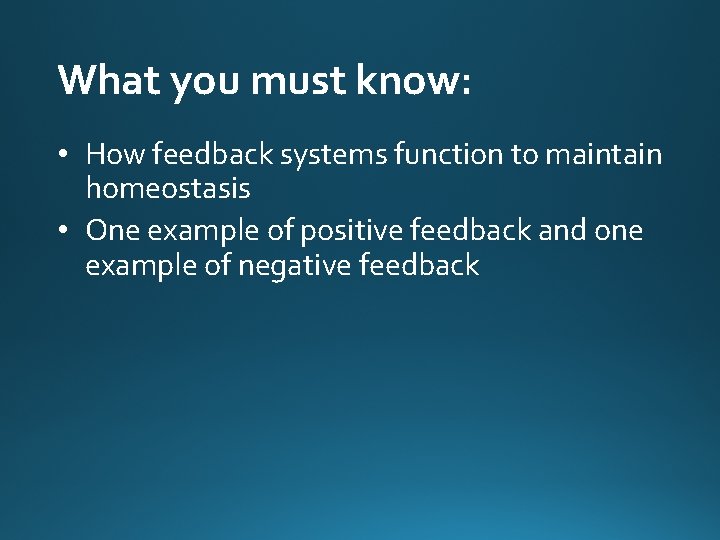 What you must know: • How feedback systems function to maintain homeostasis • One