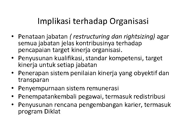 Implikasi terhadap Organisasi • Penataan jabatan ( restructuring dan rightsizing) agar semua jabatan jelas