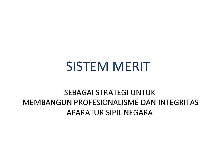 SISTEM MERIT SEBAGAI STRATEGI UNTUK MEMBANGUN PROFESIONALISME DAN INTEGRITAS APARATUR SIPIL NEGARA 