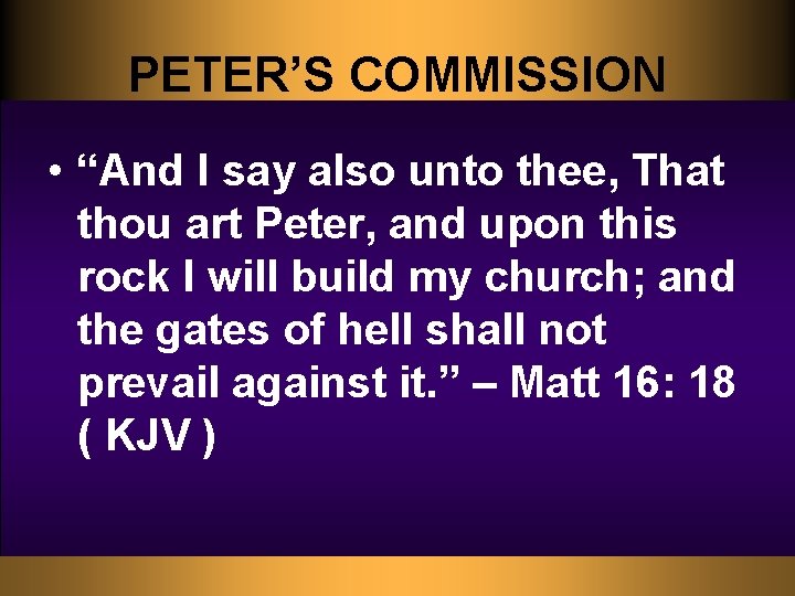 PETER’S COMMISSION • “And I say also unto thee, That thou art Peter, and