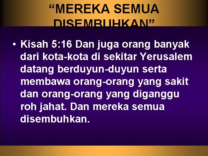 “MEREKA SEMUA DISEMBUHKAN” • Kisah 5: 16 Dan juga orang banyak dari kota-kota di