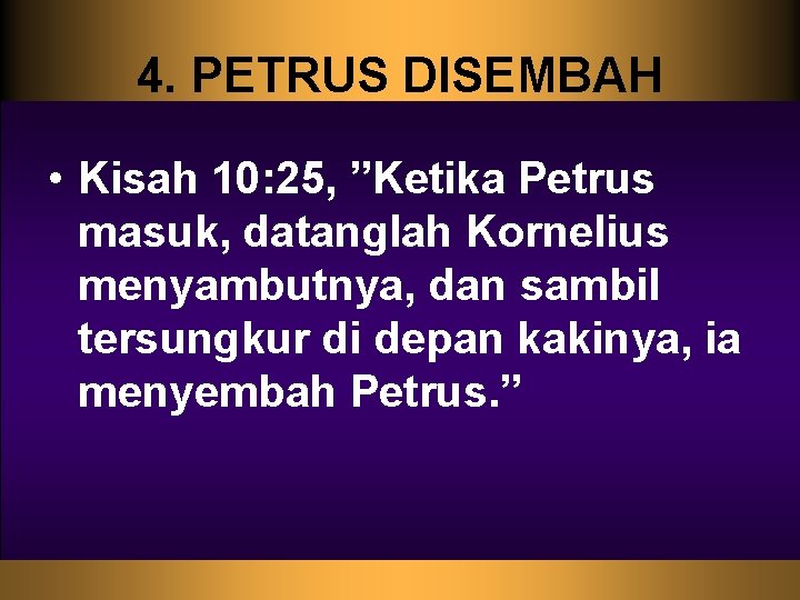 4. PETRUS DISEMBAH • Kisah 10: 25, ”Ketika Petrus masuk, datanglah Kornelius menyambutnya, dan