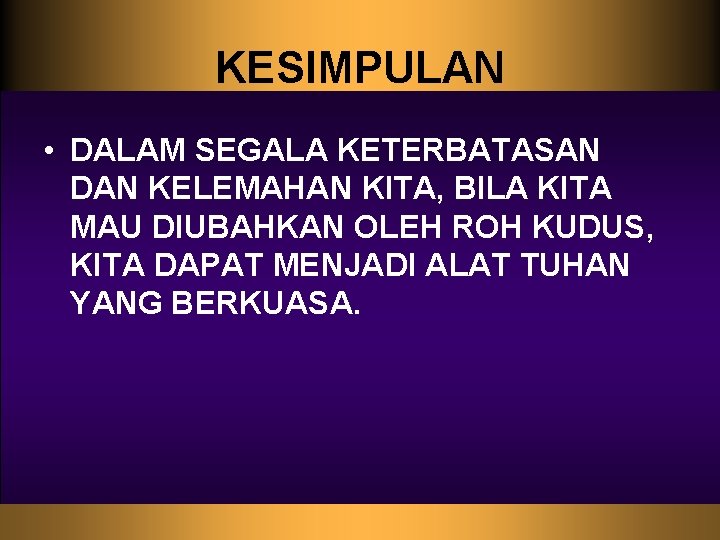 KESIMPULAN • DALAM SEGALA KETERBATASAN DAN KELEMAHAN KITA, BILA KITA MAU DIUBAHKAN OLEH ROH