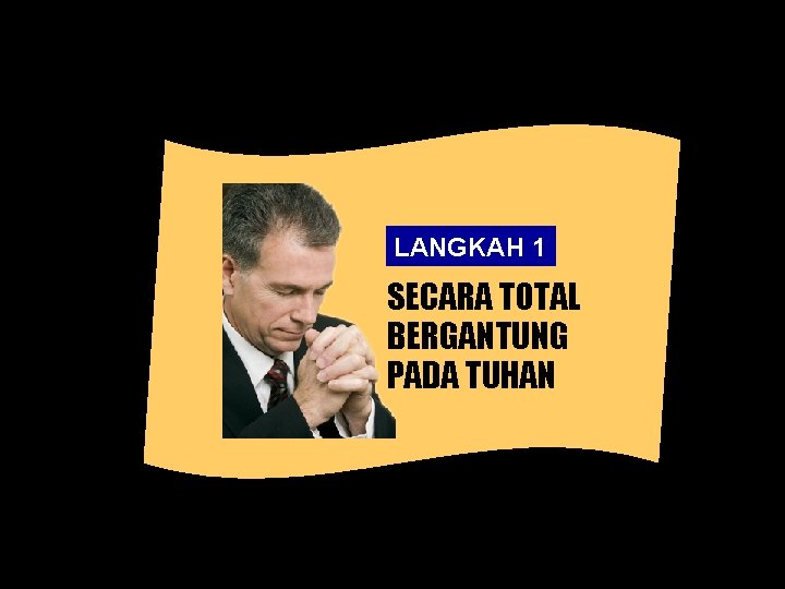 LANGKAH 1 SECARA TOTAL BERGANTUNG PADA TUHAN 