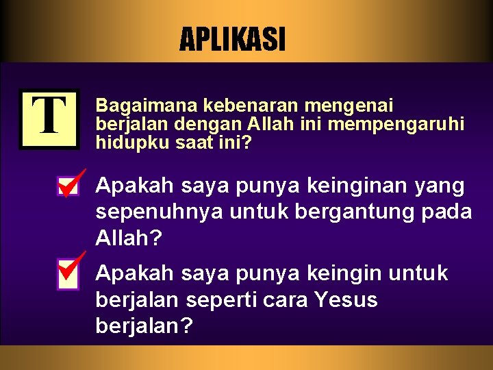 APLIKASI T Bagaimana kebenaran mengenai berjalan dengan Allah ini mempengaruhi hidupku saat ini? Apakah