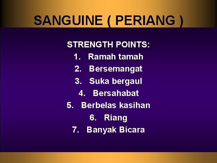 SANGUINE ( PERIANG ) STRENGTH POINTS: 1. Ramah tamah 2. Bersemangat 3. Suka bergaul