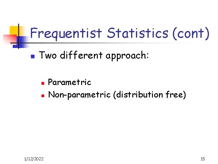 Frequentist Statistics (cont) n Two different approach: n n 1/12/2022 Parametric Non-parametric (distribution free)