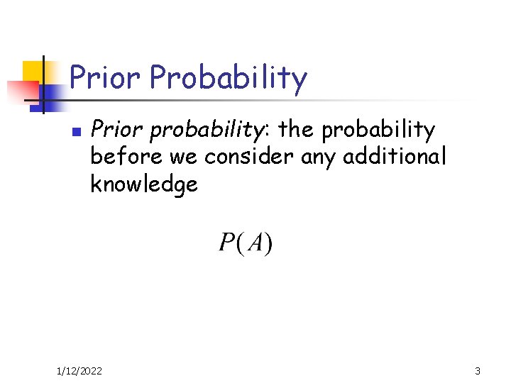 Prior Probability n Prior probability: the probability before we consider any additional knowledge 1/12/2022