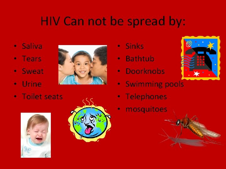 HIV Can not be spread by: • • • Saliva Tears Sweat Urine Toilet