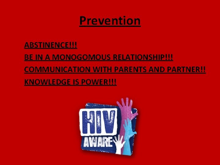 Prevention ABSTINENCE!!! BE IN A MONOGOMOUS RELATIONSHIP!!! COMMUNICATION WITH PARENTS AND PARTNER!! KNOWLEDGE IS