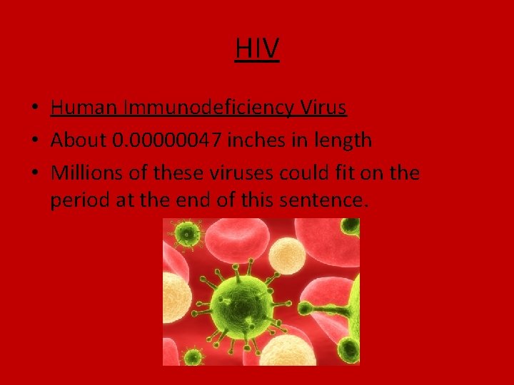 HIV • Human Immunodeficiency Virus • About 0. 00000047 inches in length • Millions