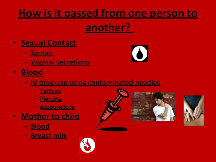 How is it passed from one person to another? • Sexual Contact – Semen