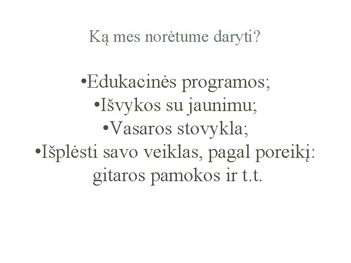 Ką mes norėtume daryti? • Edukacinės programos; • Išvykos su jaunimu; • Vasaros stovykla;