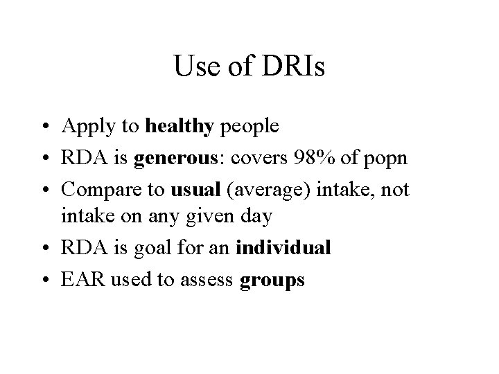 Use of DRIs • Apply to healthy people • RDA is generous: covers 98%