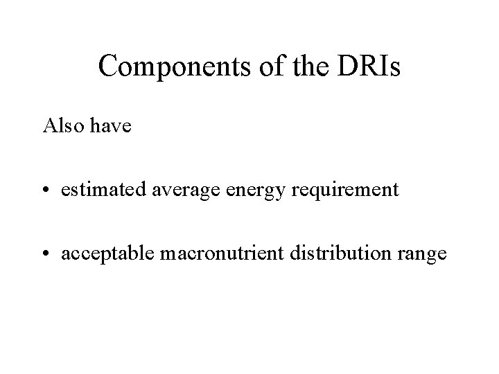 Components of the DRIs Also have • estimated average energy requirement • acceptable macronutrient