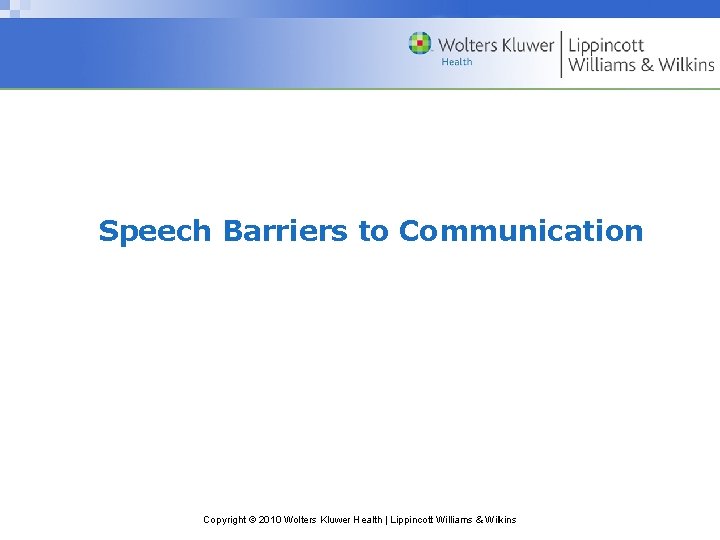 Speech Barriers to Communication Copyright © 2010 Wolters Kluwer Health | Lippincott Williams &