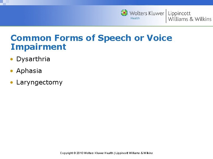 Common Forms of Speech or Voice Impairment • Dysarthria • Aphasia • Laryngectomy Copyright