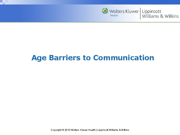 Age Barriers to Communication Copyright © 2010 Wolters Kluwer Health | Lippincott Williams &